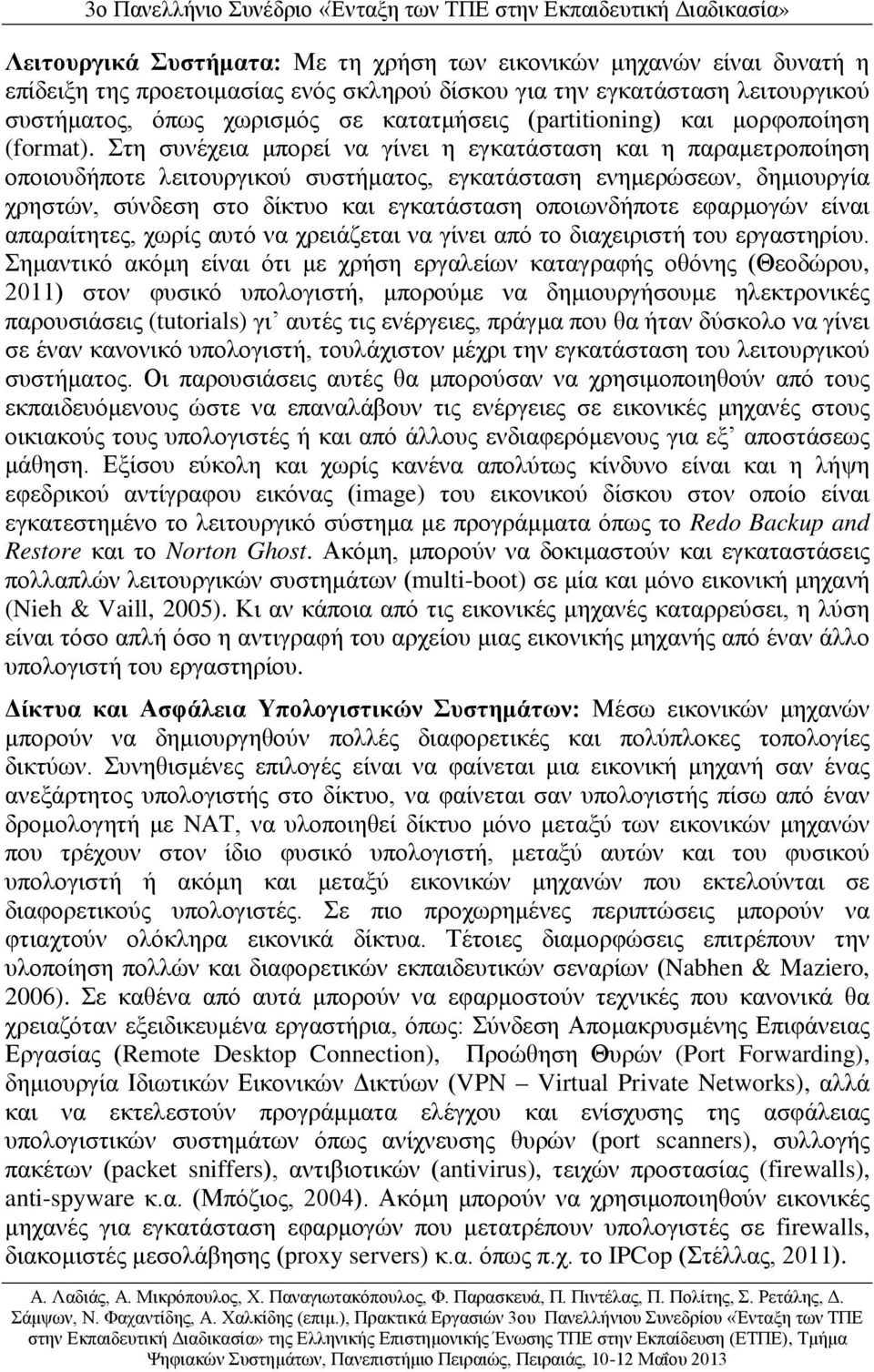 Στη συνέχεια μπορεί να γίνει η εγκατάσταση και η παραμετροποίηση οποιουδήποτε λειτουργικού συστήματος, εγκατάσταση ενημερώσεων, δημιουργία χρηστών, σύνδεση στο δίκτυο και εγκατάσταση οποιωνδήποτε