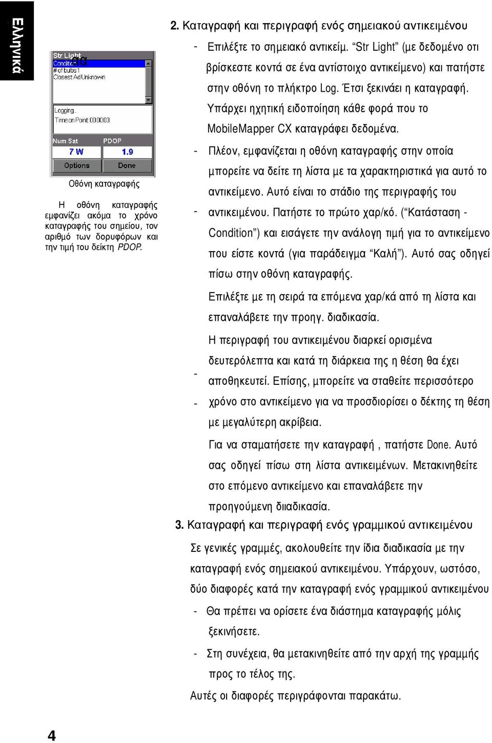 Έτσι ξεκινάει η καταγραφή. Υπάρχει ηχητική ειδοποίηση κάθε φορά που το MobileMapper CX καταγράφει δεδοµένα.