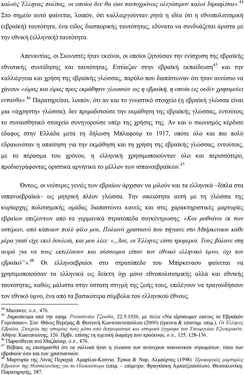 ταυτότητα. Απεναντίας, οι Σιωνιστές ήταν εκείνοι, οι οποίοι ζητούσαν την ενίσχυση της εβραϊκής εθνοτικής συνείδησης και ταυτότητας.