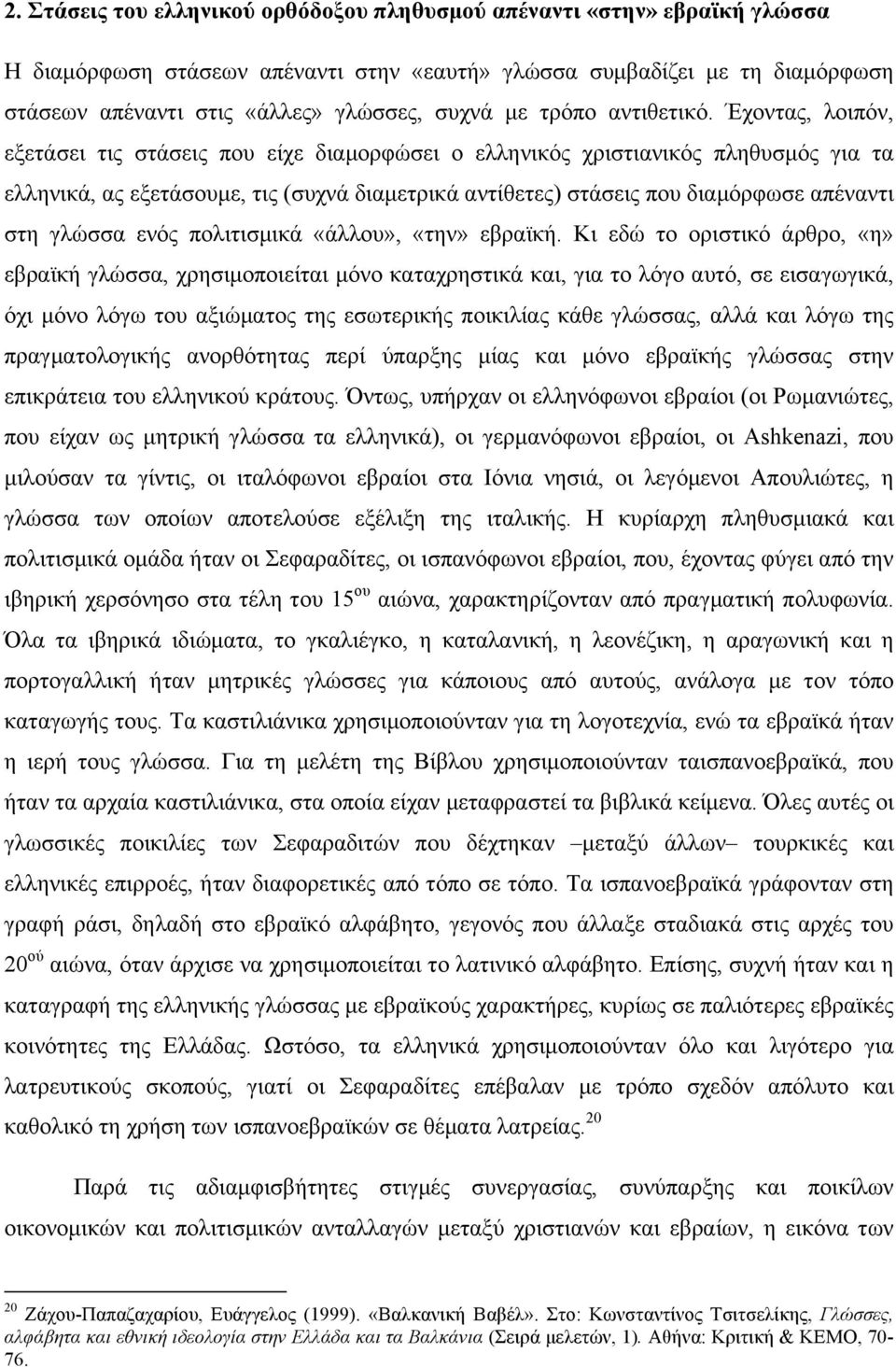 Έχοντας, λοιπόν, εξετάσει τις στάσεις που είχε διαµορφώσει ο ελληνικός χριστιανικός πληθυσµός για τα ελληνικά, ας εξετάσουµε, τις (συχνά διαµετρικά αντίθετες) στάσεις που διαµόρφωσε απέναντι στη