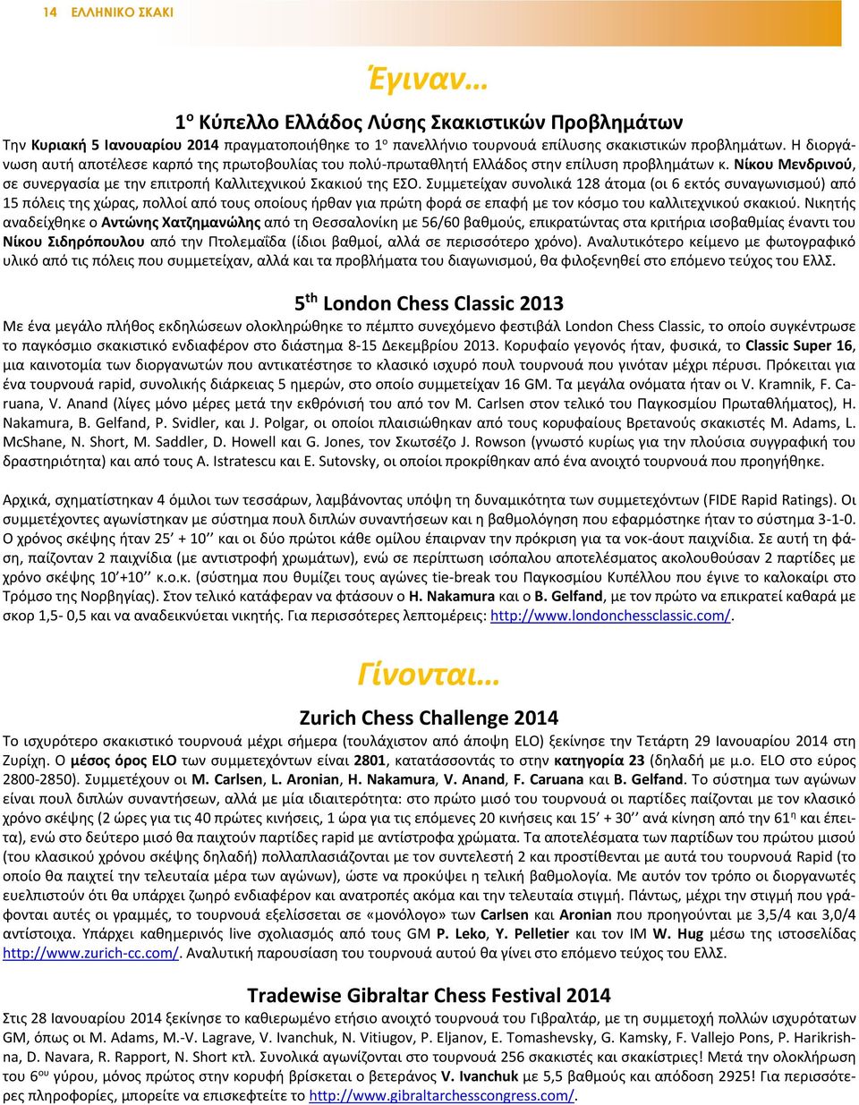 Συμμετείχαν συνολικά 128 άτομα (οι 6 εκτός συναγωνισμού) από 15 πόλεις της χώρας, πολλοί από τους οποίους ήρθαν για πρώτη φορά σε επαφή με τον κόσμο του καλλιτεχνικού σκακιού.