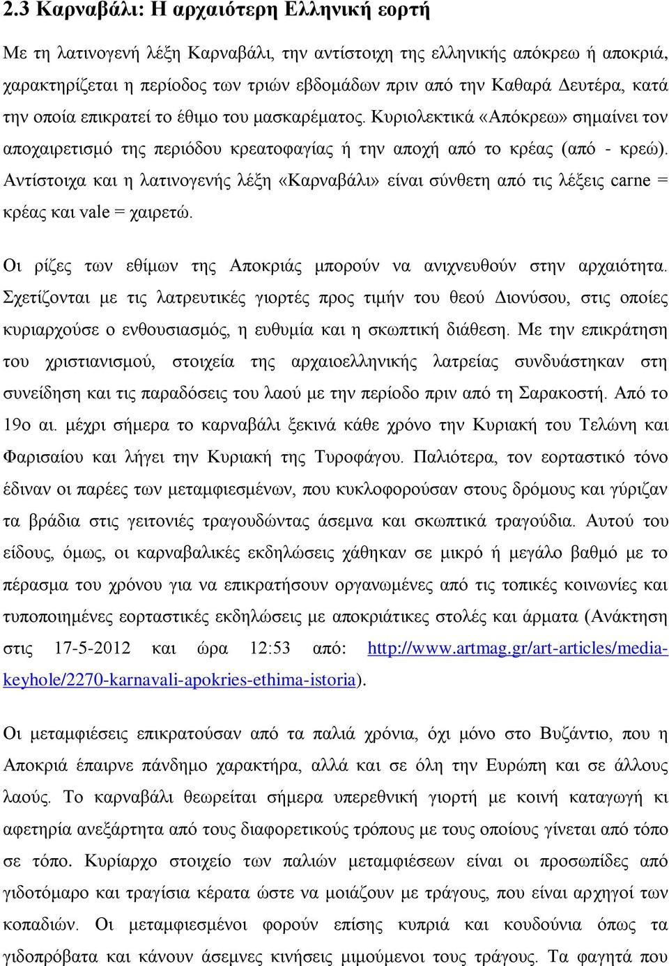 Αληίζηνηρα θαη ε ιαηηλνγελήο ιέμε «Καξλαβάιη» είλαη ζχλζεηε απφ ηηο ιέμεηο carne = θξέαο θαη vale = ραηξεηψ. Οη ξίδεο ησλ εζίκσλ ηεο Απνθξηάο κπνξνχλ λα αληρλεπζνχλ ζηελ αξραηφηεηα.