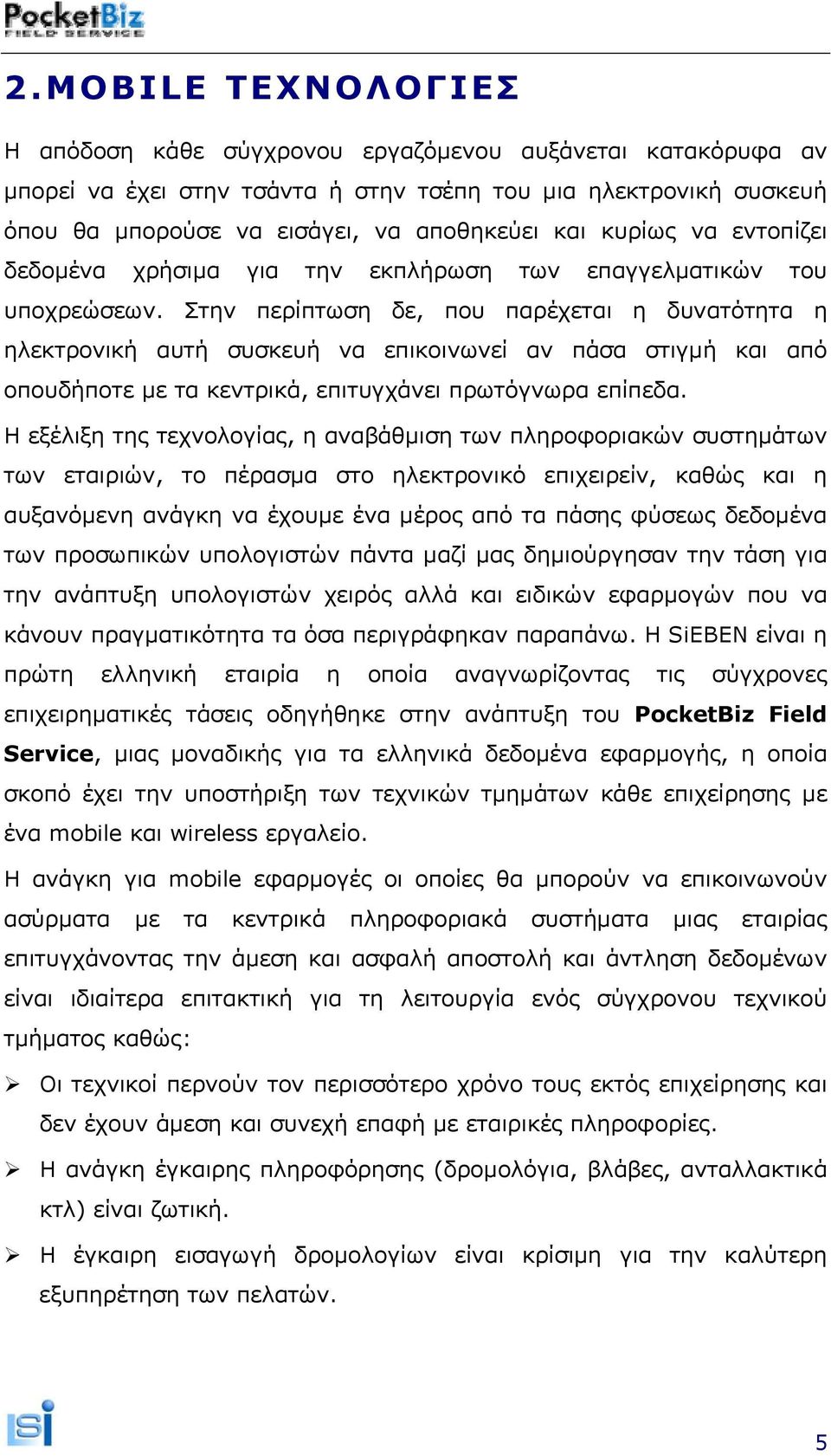 Στην περίπτωση δε, που παρέχεται η δυνατότητα η ηλεκτρονική αυτή συσκευή να επικοινωνεί αν πάσα στιγμή και από οπουδήποτε με τα κεντρικά, επιτυγχάνει πρωτόγνωρα επίπεδα.