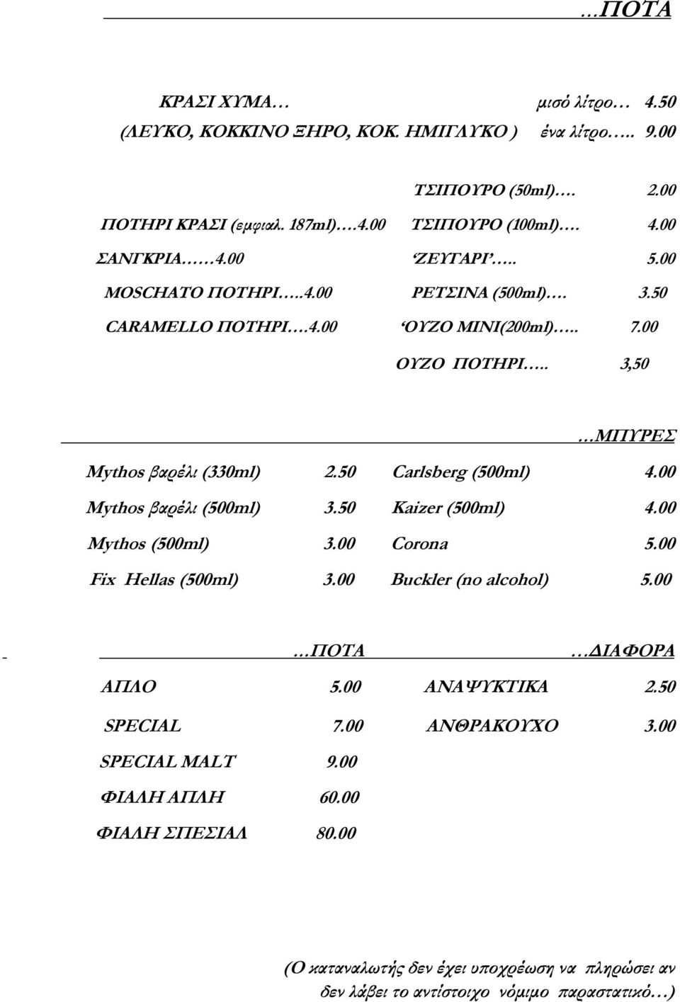 50 Carlsberg (500ml) 4.00 Mythos βαρέλι (500ml) 3.50 Kaizer (500ml) 4.00 Mythos (500ml) 3.00 Corona 5.00 Fix Hellas (500ml) 3.00 Buckler (no alcohol) 5.00 ΠΟΤΑ ΙΑΦΟΡΑ ΑΠΛΟ 5.