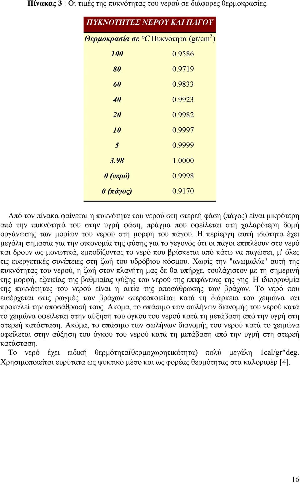 9170 Από τον πίνακα φαίνεται η πυκνότητα του νερού στη στερεή φάση (πάγος) είναι µικρότερη από την πυκνότητά του στην υγρή φάση, πράγµα που οφείλεται στη χαλαρότερη δοµή οργάνωσης των µορίων του