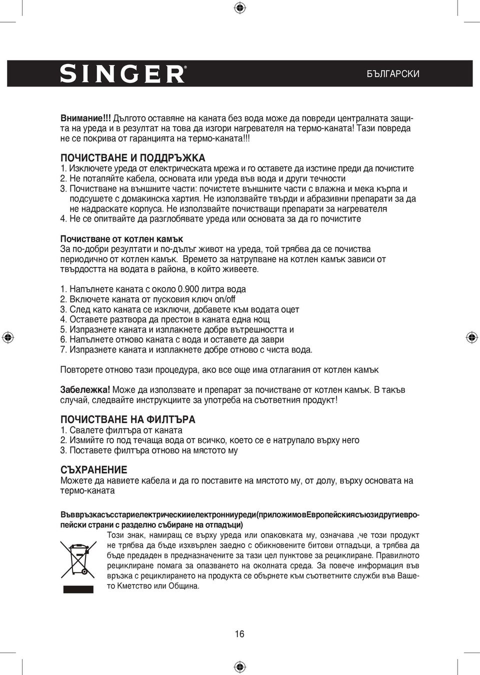 Не потапяйте кабела, основата или уреда във вода и други течности 3. Почистване на външните части: почистете външните части с влажна и мека кърпа и подсушете с домакинска хартия.