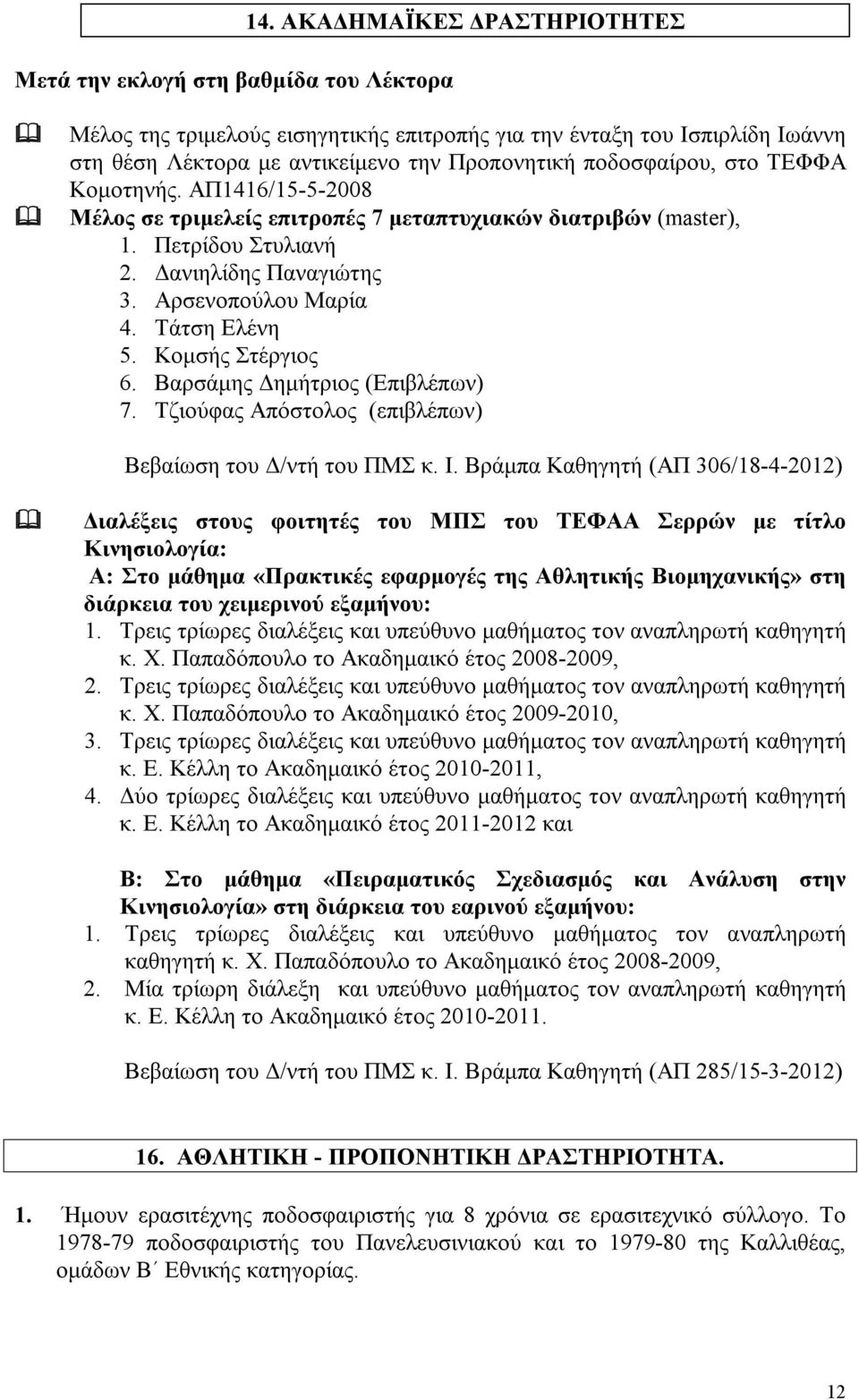 ΑΠ1416/15-5-2008 Μέλος σε τριμελείς επιτροπές 7 μεταπτυχιακών διατριβών (master), 1. Πετρίδου Στυλιανή 2. Δανιηλίδης Παναγιώτης 3. Αρσενοπούλου Μαρία 4. Τάτση Ελένη 5. Κομσής Στέργιος 6.