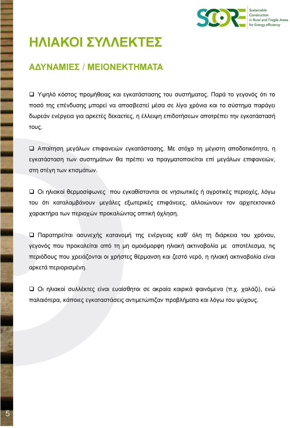 Απαίτηση µεγάλων επιφανειών εγκατάστασης. Με στόχο τη µέγιστη αποδοτικότητα, η εγκατάσταση των συστηµάτων θα πρέπει να πραγµατοποιείται επί µεγάλων επιφανειών, στη στέγη των κτισµάτων.