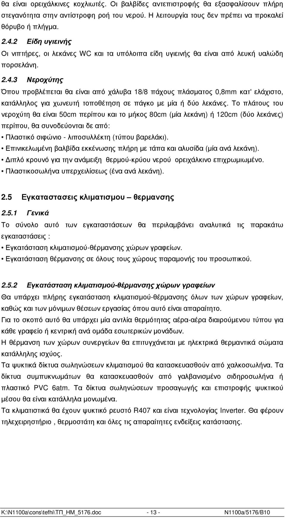 3 Νεροχύτης Όπου προβλέπεται θα είναι από χάλυβα 18/8 πάχους πλάσµατος 0,8mm κατ' ελάχιστο, κατάλληλος για χωνευτή τοποθέτηση σε πάγκο µε µία ή δύο λεκάνες.