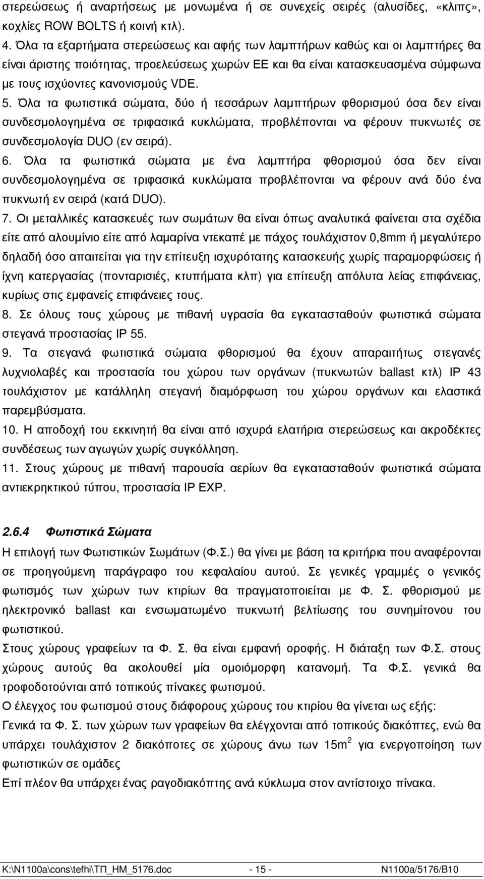 Όλα τα φωτιστικά σώµατα, δύο ή τεσσάρων λαµπτήρων φθορισµού όσα δεν είναι συνδεσµολογηµένα σε τριφασικά κυκλώµατα, προβλέπονται να φέρουν πυκνωτές σε συνδεσµολογία DUO (εν σειρά). 6.