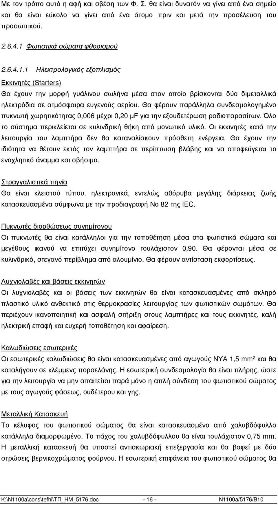 Θα φέρουν παράλληλα συνδεσµολογηµένο πυκνωτή χωρητικότητας 0,006 µέχρι 0,20 µf για την εξουδετέρωση ραδιοπαρασίτων. Όλο το σύστηµα περικλείεται σε κυλινδρική θήκη από µονωτικό υλικό.