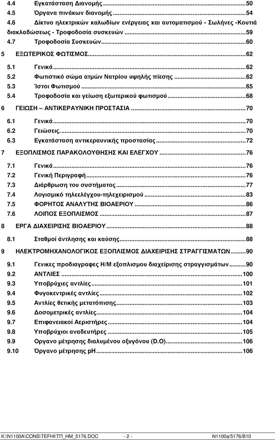 ..68 6 ΓΕΙΩΣΗ ΑΝΤΙΚΕΡΑΥΝΙΚΗ ΠΡΟΣΤΑΣΙΑ...70 6.1 Γενικά...70 6.2 Γειώσεις...70 6.3 Εγκατάσταση αντικεραυνικής προστασίας...72 7 ΕΞΟΠΛΙΣΜΟΣ ΠΑΡΑΚΟΛΟΥΘΗΣΗΣ ΚΑΙ ΕΛΕΓΧΟΥ...76 7.1 Γενικά...76 7.2 Γενική Περιγραφή.