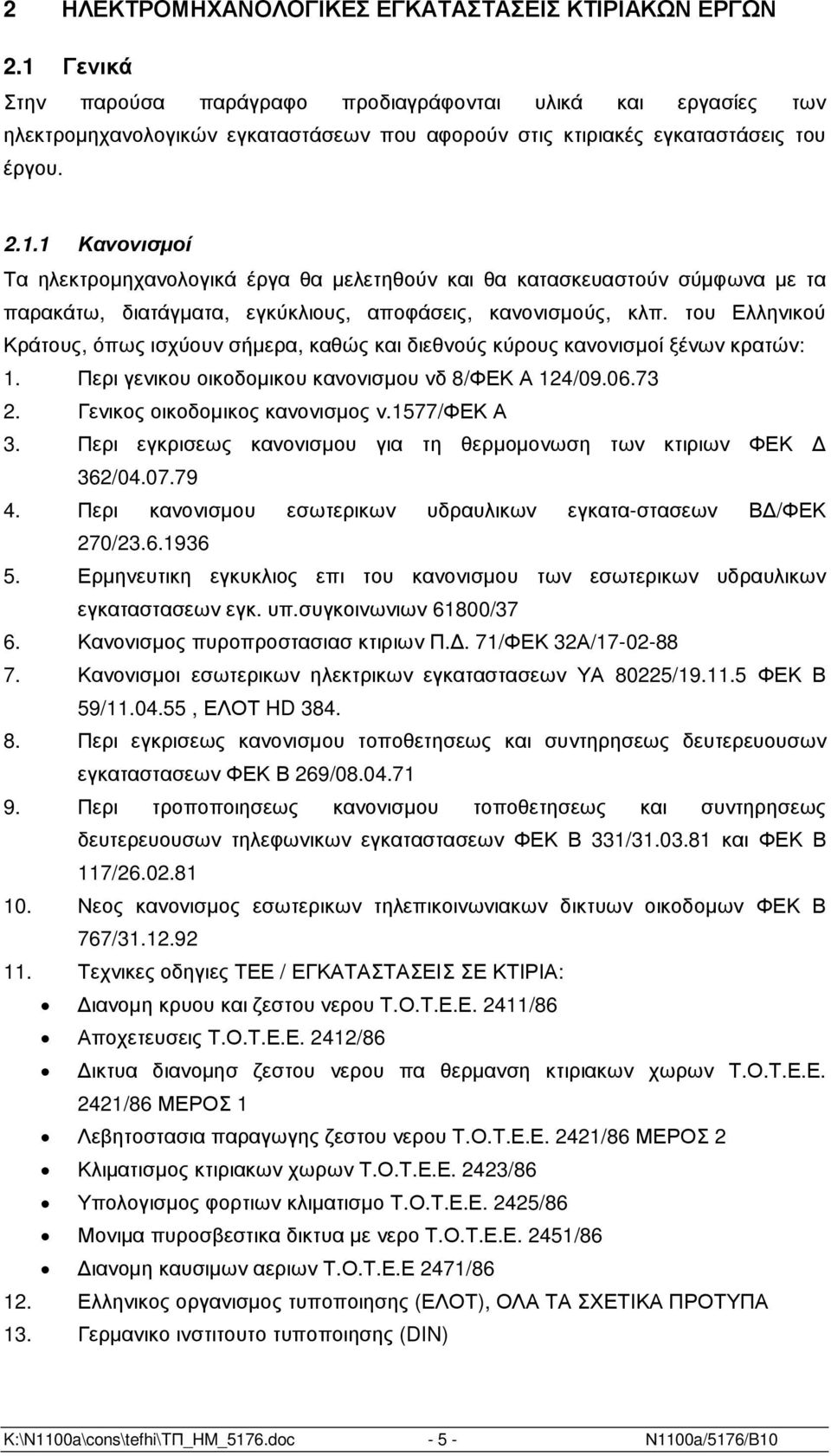 του Ελληνικού Κράτους, όπως ισχύουν σήµερα, καθώς και διεθνούς κύρους κανονισµοί ξένων κρατών: 1. Περι γενικου οικοδοµικου κανονισµου νδ 8/ΦΕΚ Α 124/09.06.73 2. Γενικος οικοδοµικος κανονισµος ν.