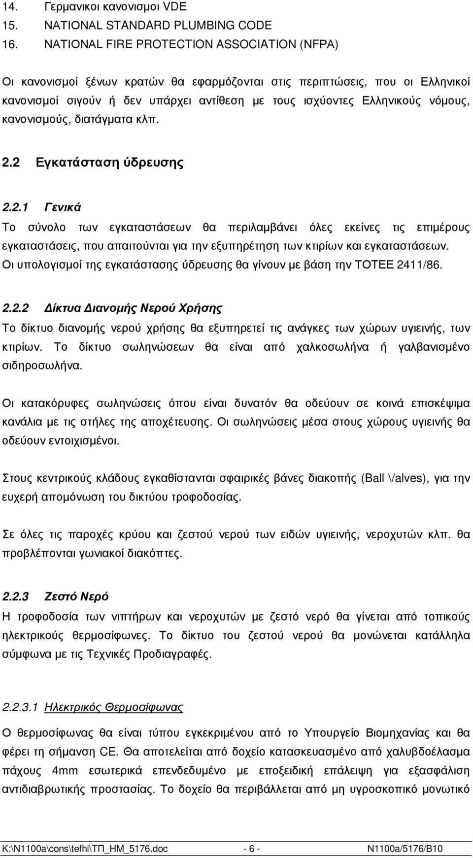 κανονισµούς, διατάγµατα κλπ. 2.2 Εγκατάσταση ύδρευσης 2.2.1 Γενικά Το σύνολο των εγκαταστάσεων θα περιλαµβάνει όλες εκείνες τις επιµέρους εγκαταστάσεις, που απαιτούνται για την εξυπηρέτηση των κτιρίων και εγκαταστάσεων.