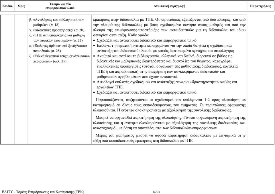 Οι περιπτώσεις εξετάζονται από δύο πλευρές: και από την πλευρά της διδασκαλίας με βάση σχεδιασμένο σενάριο στους μαθητές και από την πλευρά της επιμόρφωσης-υποστήριξης των εκπαιδευτικών για τη