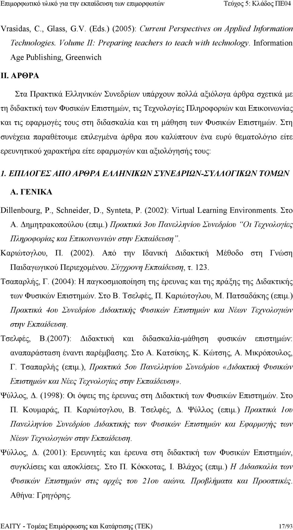 και τη μάθηση των Φυσικών Επιστημών. Στη συνέχεια παραθέτουμε επιλεγμένα άρθρα που καλύπτουν ένα ευρύ θεματολόγιο είτε ερευνητικού χαρακτήρα είτε εφαρμογών και αξιολόγησής τους: 1.