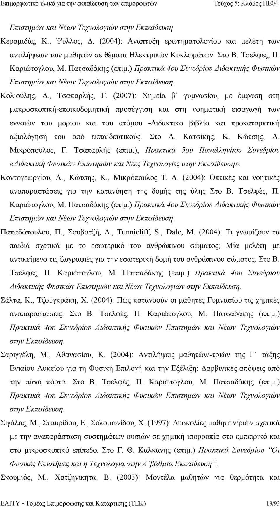 (2007): Χημεία β γυμνασίου, με έμφαση στη μακροσκοπική-εποικοδομητική προσέγγιση και στη νοηματική εισαγωγή των εννοιών του μορίου και του ατόμου -Διδακτικό βιβλίο και προκαταρκτική αξιολόγησή του