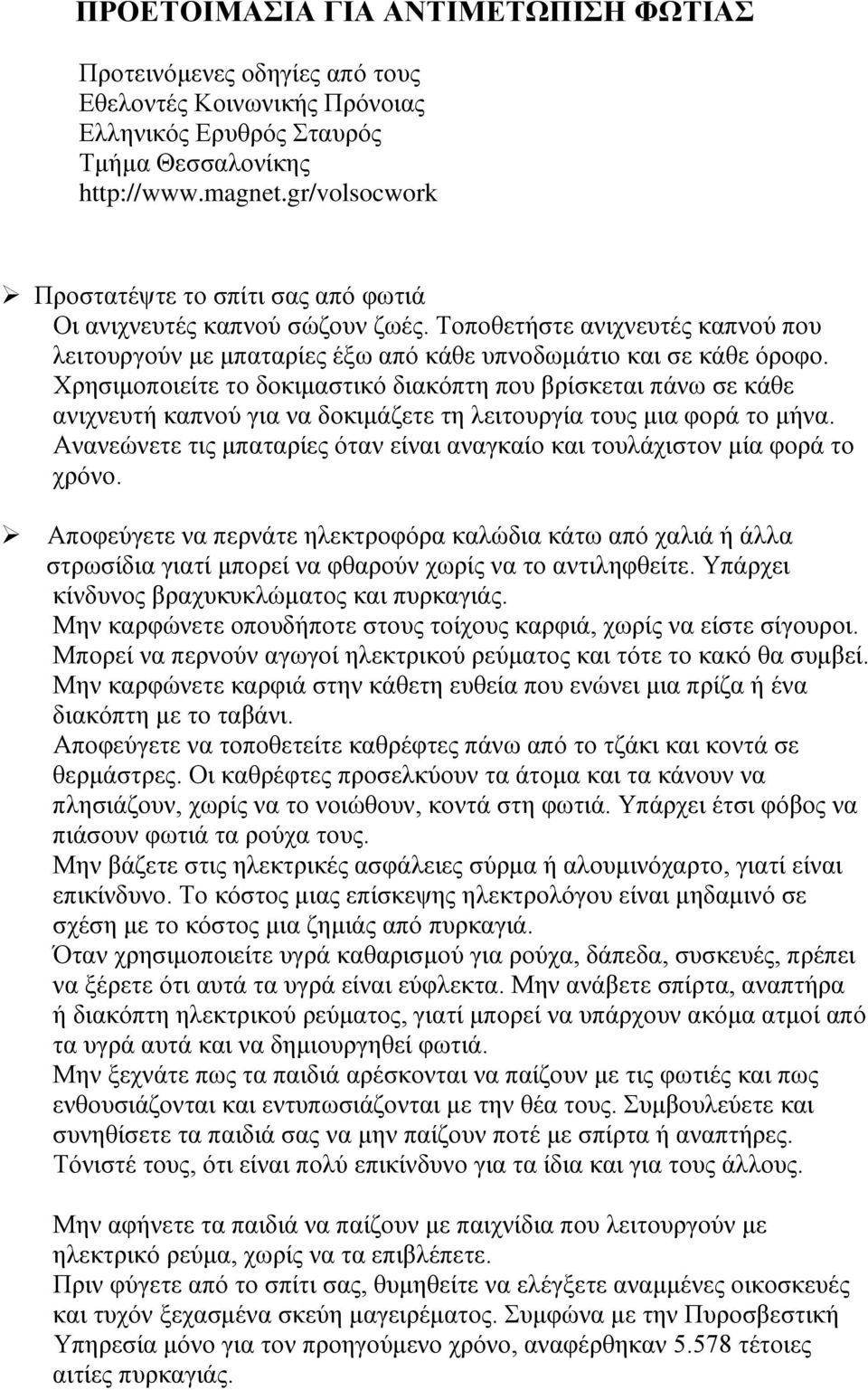 Χρησιμοποιείτε το δοκιμαστικό διακόπτη που βρίσκεται πάνω σε κάθε ανιχνευτή καπνού για να δοκιμάζετε τη λειτουργία τους μια φορά το μήνα.