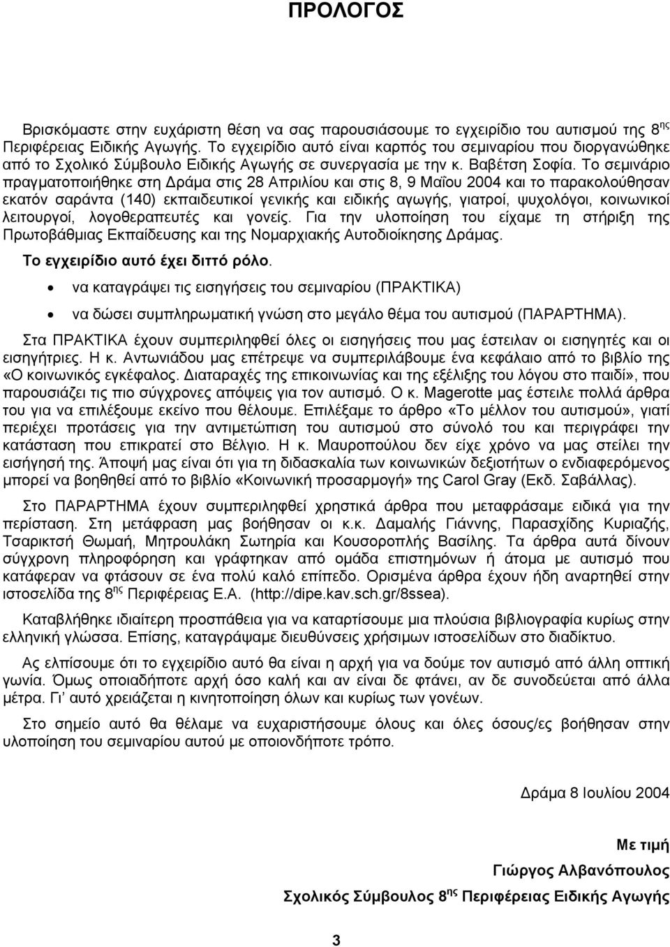 Το σεµινάριο πραγµατοποιήθηκε στη ράµα στις 28 Απριλίου και στις 8, 9 Μαΐου 2004 και το παρακολούθησαν εκατόν σαράντα (140) εκπαιδευτικοί γενικής και ειδικής αγωγής, γιατροί, ψυχολόγοι, κοινωνικοί