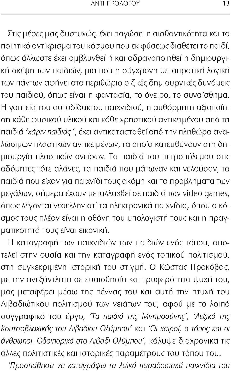 Η γοητεία του αυτοδίδακτου παιχνιδιού, η αυθόρμητη αξιοποίηση κάθε φυσικού υλικού και κάθε χρηστικού αντικειμένου από τα παιδιά χάριν παιδιάς, έχει αντικατασταθεί από την πληθώρα αναλώσιμων πλαστικών