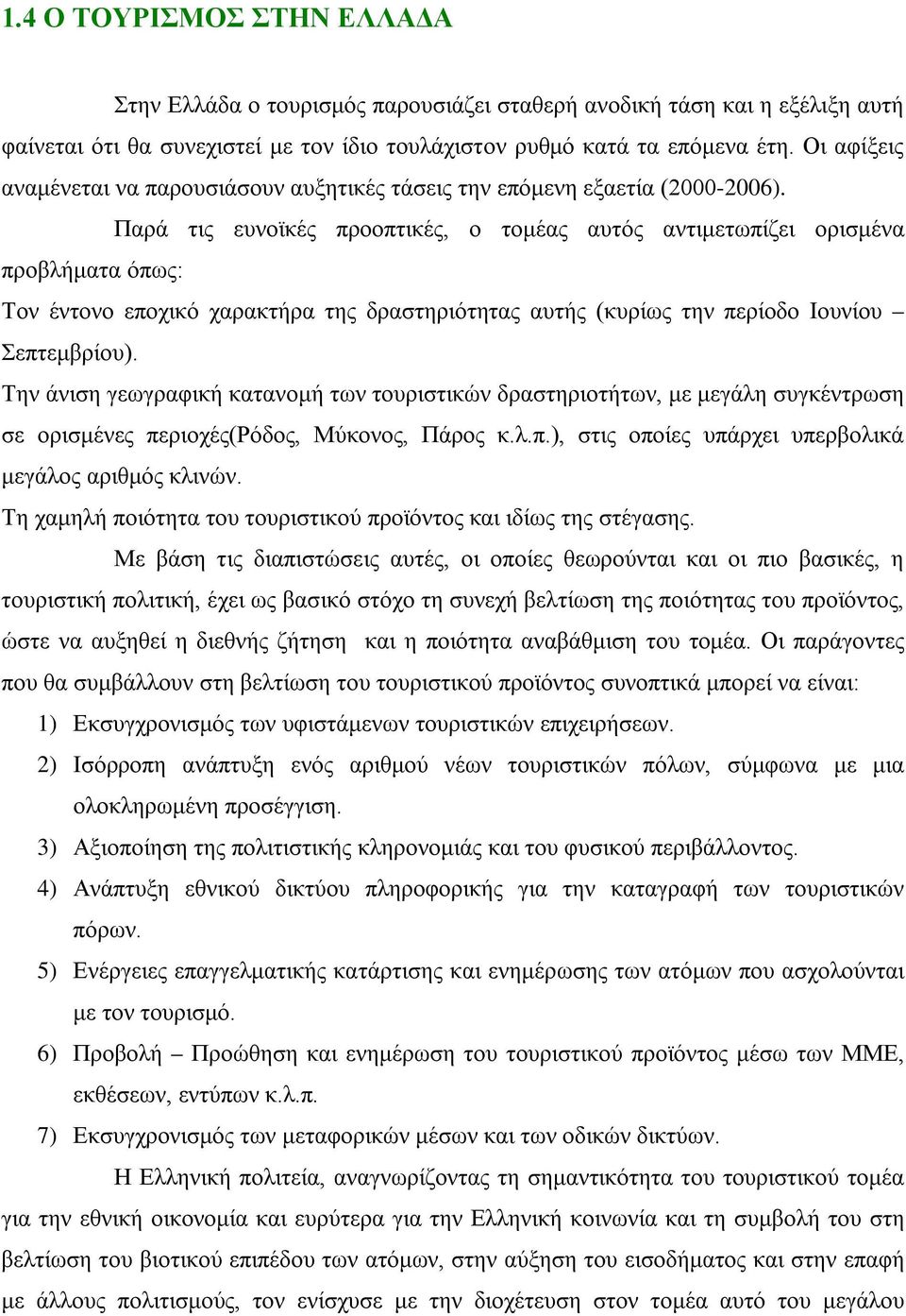 Παρά τις ευνοϊκές προοπτικές, ο τομέας αυτός αντιμετωπίζει ορισμένα προβλήματα όπως: Τον έντονο εποχικό χαρακτήρα της δραστηριότητας αυτής (κυρίως την περίοδο Ιουνίου Σεπτεμβρίου).