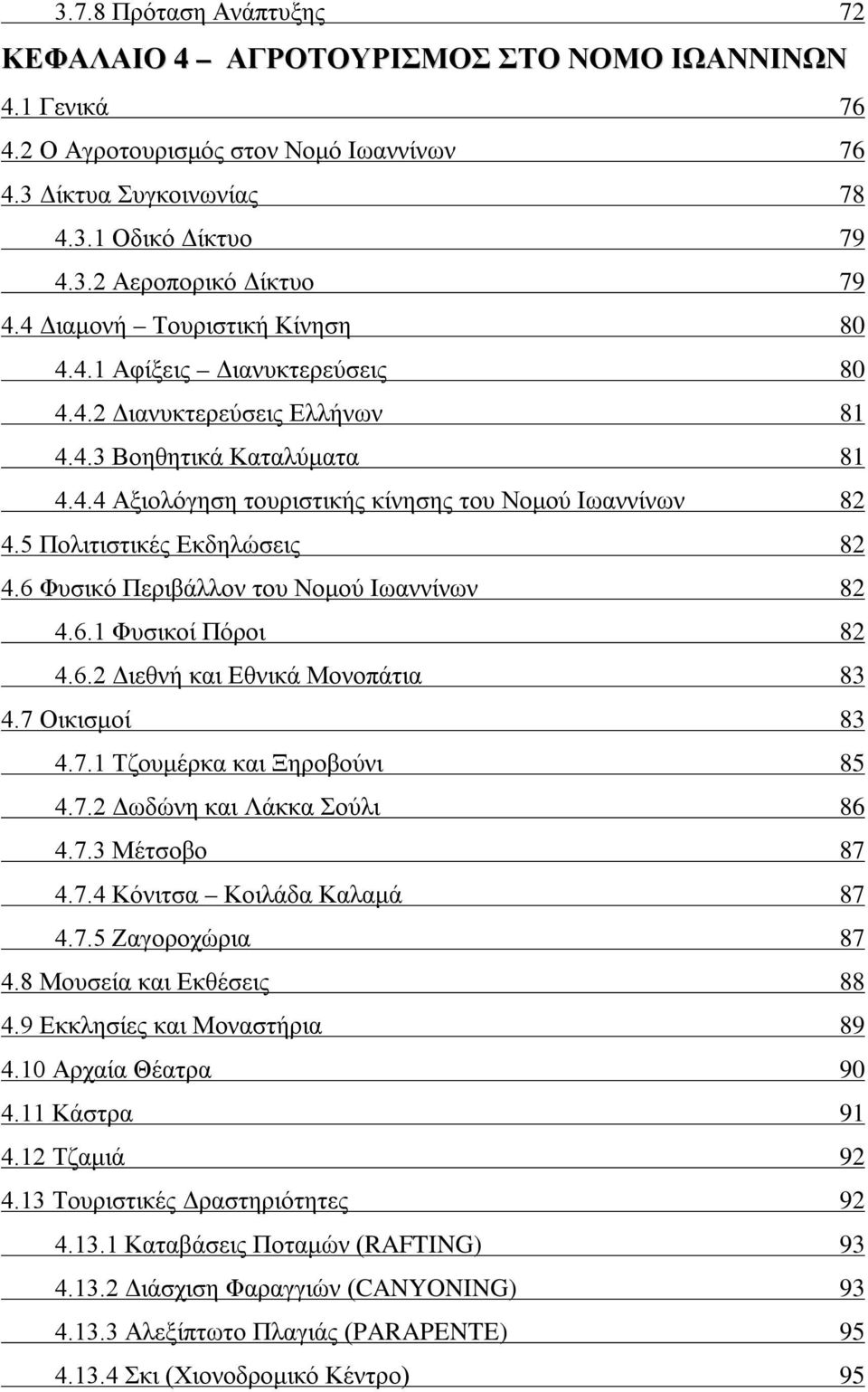 5 Πολιτιστικές Εκδηλώσεις 82 4.6 Φυσικό Περιβάλλον του Νομού Ιωαννίνων 82 4.6.1 Φυσικοί Πόροι 82 4.6.2 Διεθνή και Εθνικά Μονοπάτια 83 4.7 Οικισμοί 83 4.7.1 Τζουμέρκα και Ξηροβούνι 85 4.7.2 Δωδώνη και Λάκκα Σούλι 86 4.