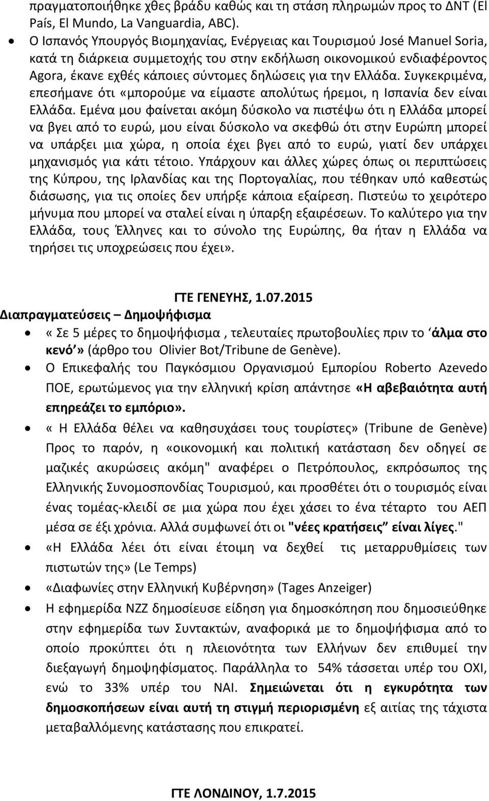 Ελλάδα. Συγκεκριμένα, επεσήμανε ότι «μπορούμε να είμαστε απολύτως ήρεμοι, η Ισπανία δεν είναι Ελλάδα.