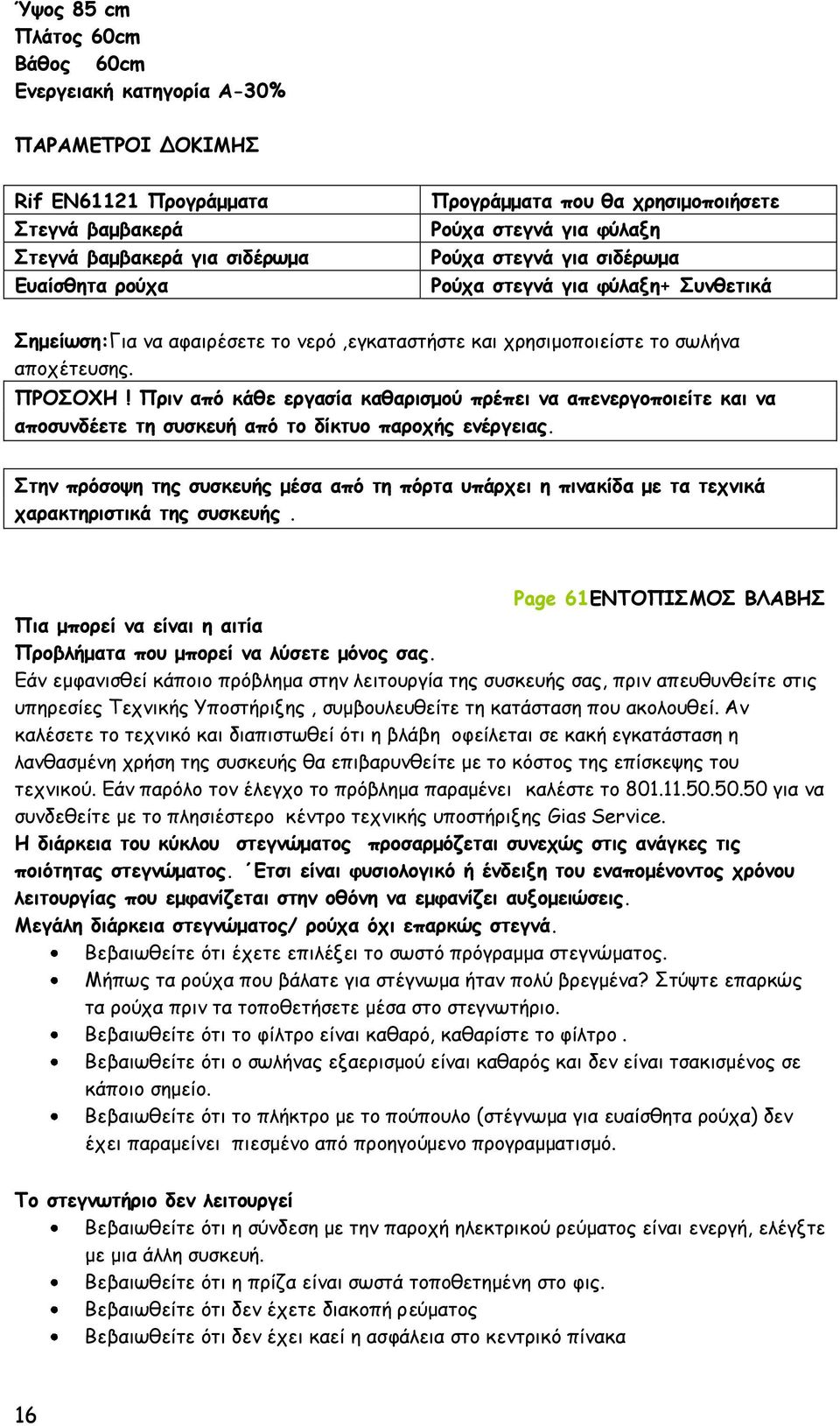 Πριν από κάθε εργασία καθαρισμού πρέπει να απενεργοποιείτε και να αποσυνδέετε τη συσκευή από το δίκτυο παροχής ενέργειας.