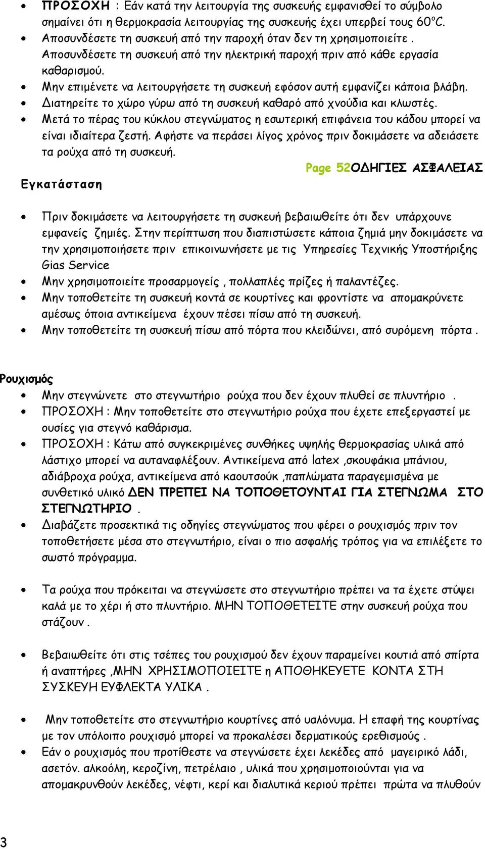 Μην επιμένετε να λειτουργήσετε τη συσκευή εφόσον αυτή εμφανίζει κάποια βλάβη. Διατηρείτε το χώρο γύρω από τη συσκευή καθαρό από χνούδια και κλωστές.