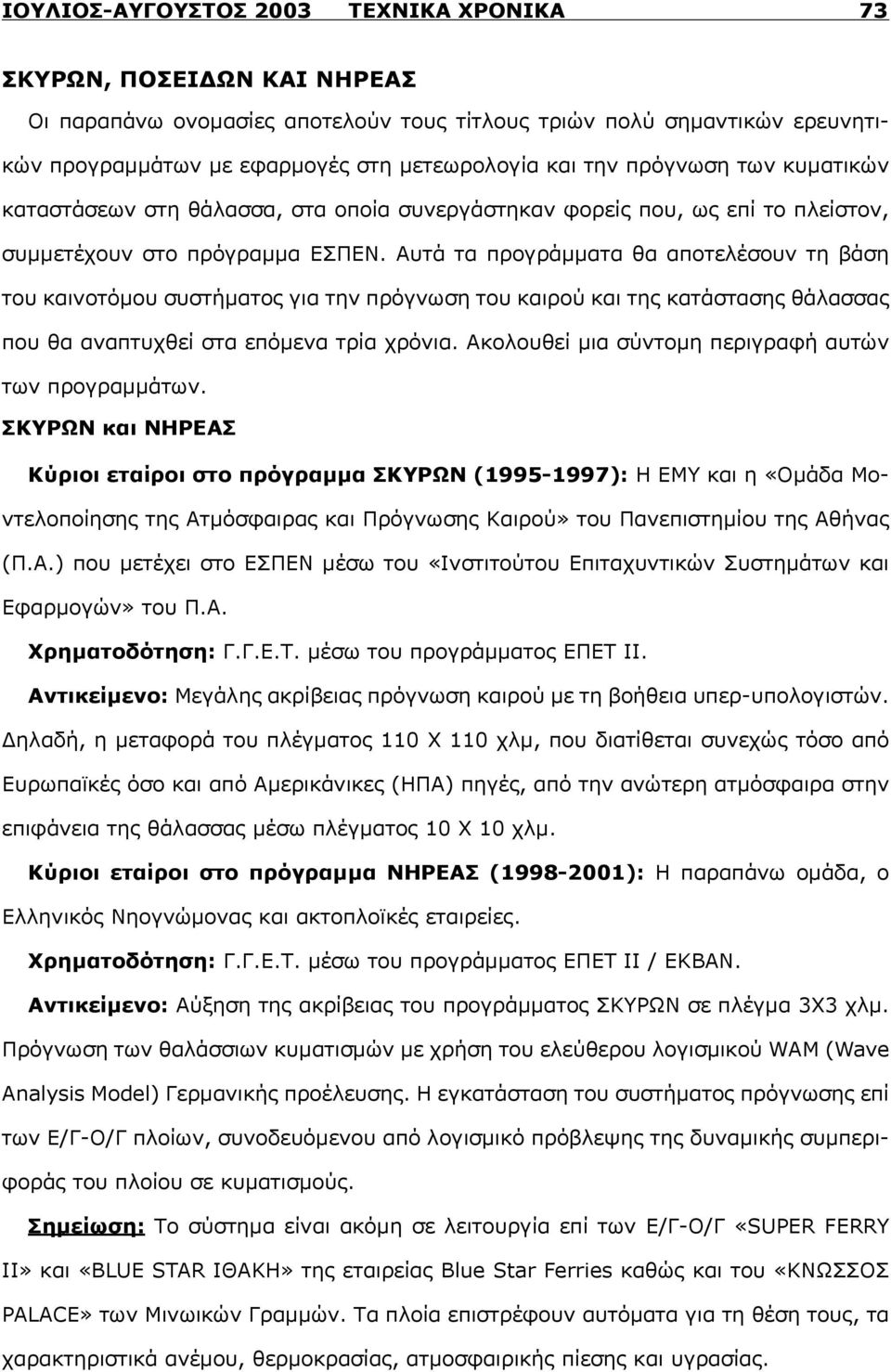 Αυτά τα προγράμματα θα αποτελέσουν τη βάση του καινοτόμου συστήματος για την πρόγνωση του καιρού και της κατάστασης θάλασσας που θα αναπτυχθεί στα επόμενα τρία χρόνια.