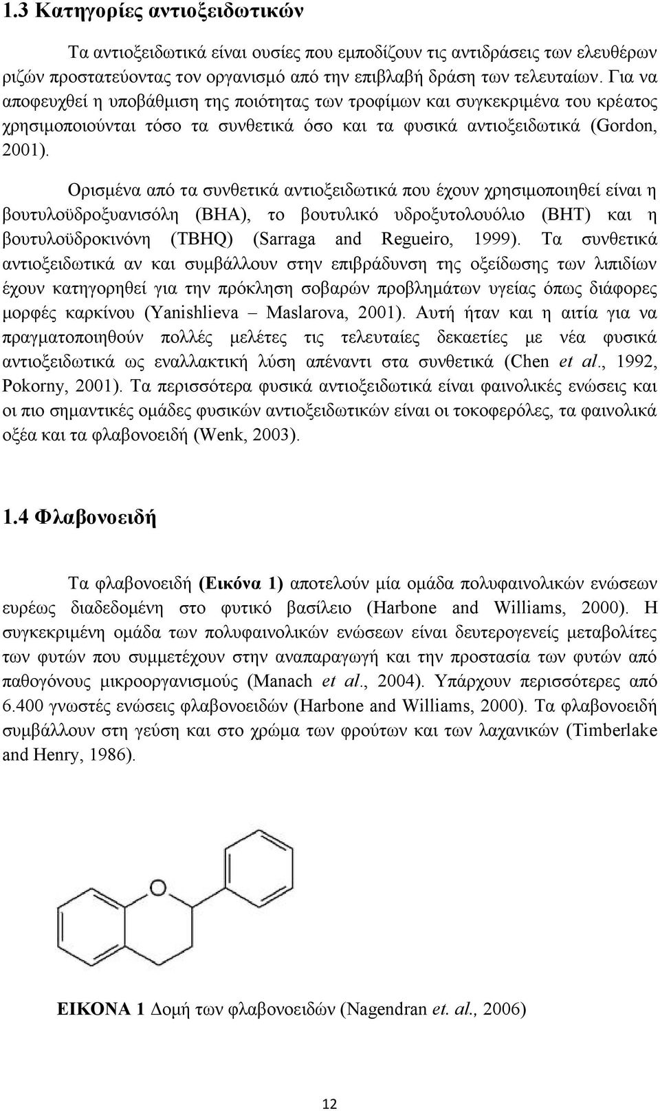 Ορισμένα από τα συνθετικά αντιοξειδωτικά που έχουν χρησιμοποιηθεί είναι η βουτυλοϋδροξυανισόλη (BHA), το βουτυλικό υδροξυτολουόλιο (BHT) και η βουτυλοϋδροκινόνη (TBHQ) (Sarraga and Regueiro, 1999).