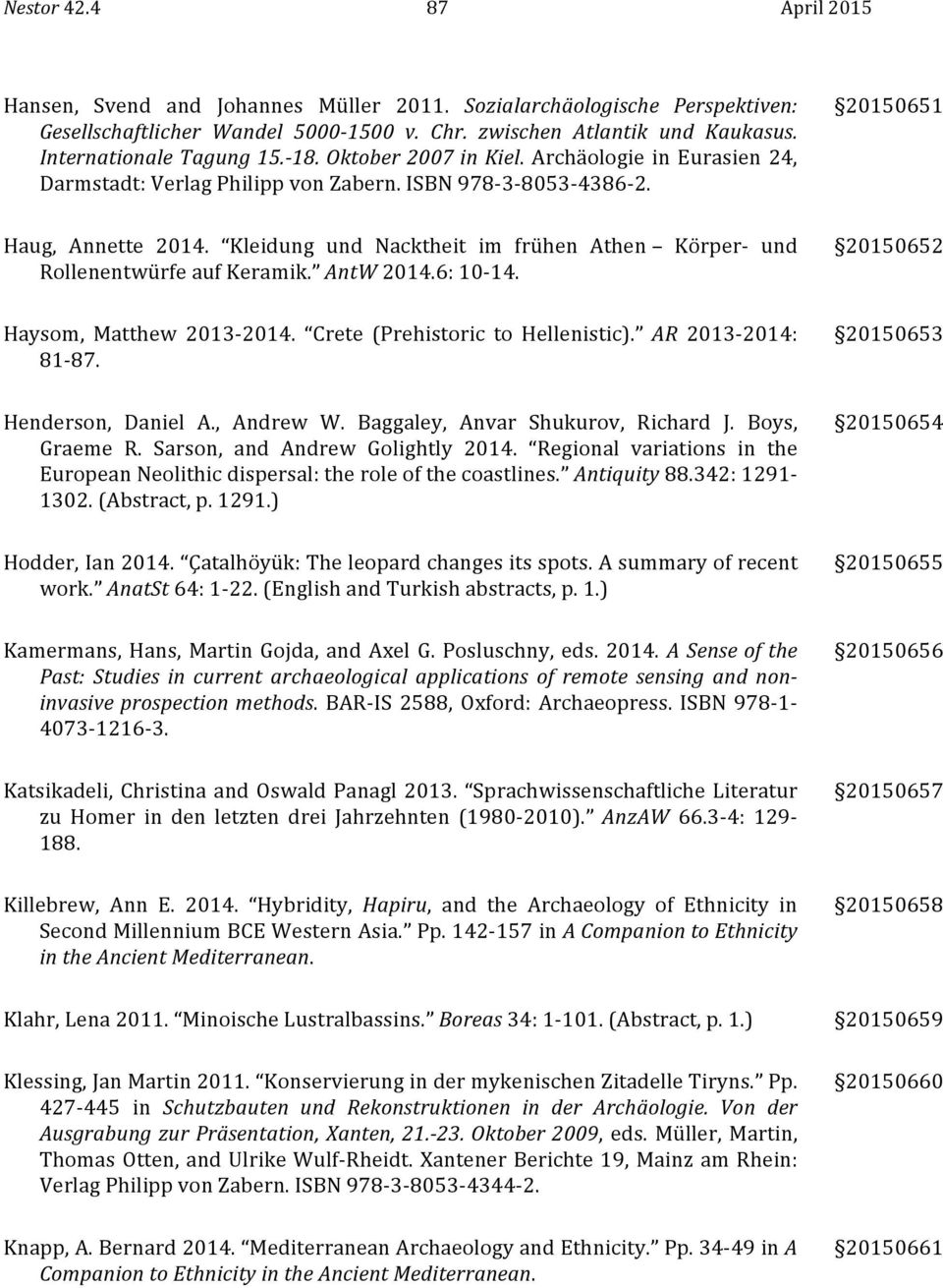 Kleidung und Nacktheit im frühen Athen Körper- und Rollenentwürfe auf Keramik. AntW 2014.6: 10-14. 20150652 Haysom, Matthew 2013-2014. Crete (Prehistoric to Hellenistic). AR 2013-2014: 81-87.