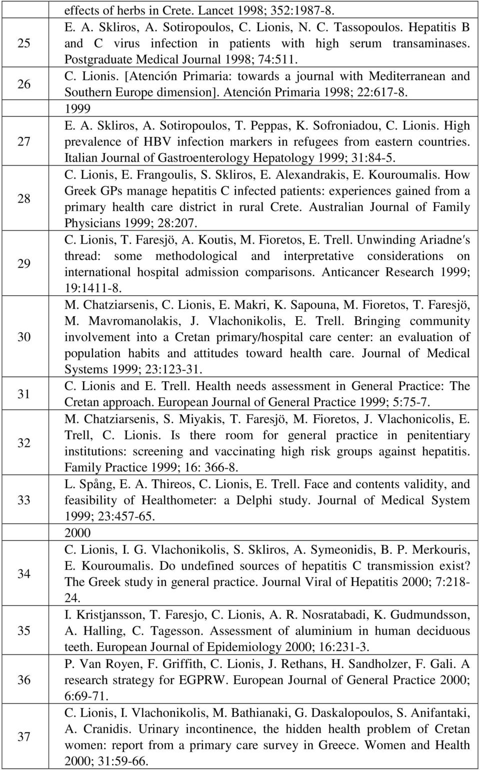 [Atención Primaria: towards a journal with Mediterranean and Southern Europe dimension]. Atención Primaria 1998; 22:617-8. 1999 E. A. Skliros, A. Sotiropoulos, T. Peppas, K. Sofroniadou, C. Lionis.