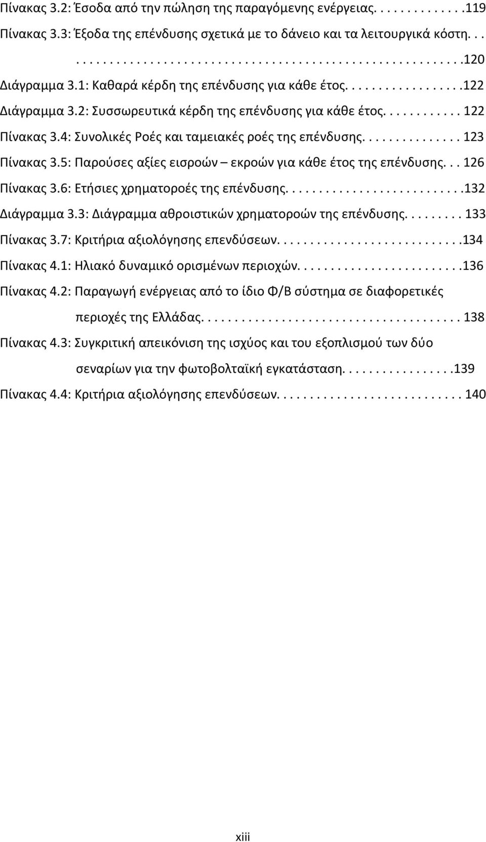 4: Συνολικές Ροές και ταμειακές ροές της επένδυσης............... 123 Πίνακας 3.5: Παρούσες αξίες εισροών εκροών για κάθε έτος της επένδυσης... 126 Πίνακας 3.6: Ετήσιες χρηματοροές της επένδυσης.