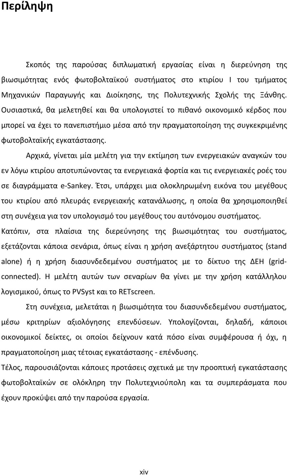 Αρχικά, γίνεται μία μελέτη για την εκτίμηση των ενεργειακών αναγκών του εν λόγω κτιρίου αποτυπώνοντας τα ενεργειακά φορτία και τις ενεργειακές ροές του σε διαγράμματα e-sankey.