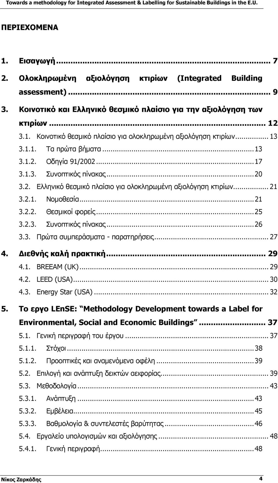 ..25 3.2.3. Συνοπτικός πίνακας...26 3.3. Πρώτα συμπεράσματα - παρατηρήσεις... 27 4. Διεθνής καλή πρακτική... 29 4.1. BREEAM (UK)... 29 4.2. LEED (USA)... 30 4.3. Energy Star (USA)... 32 5.