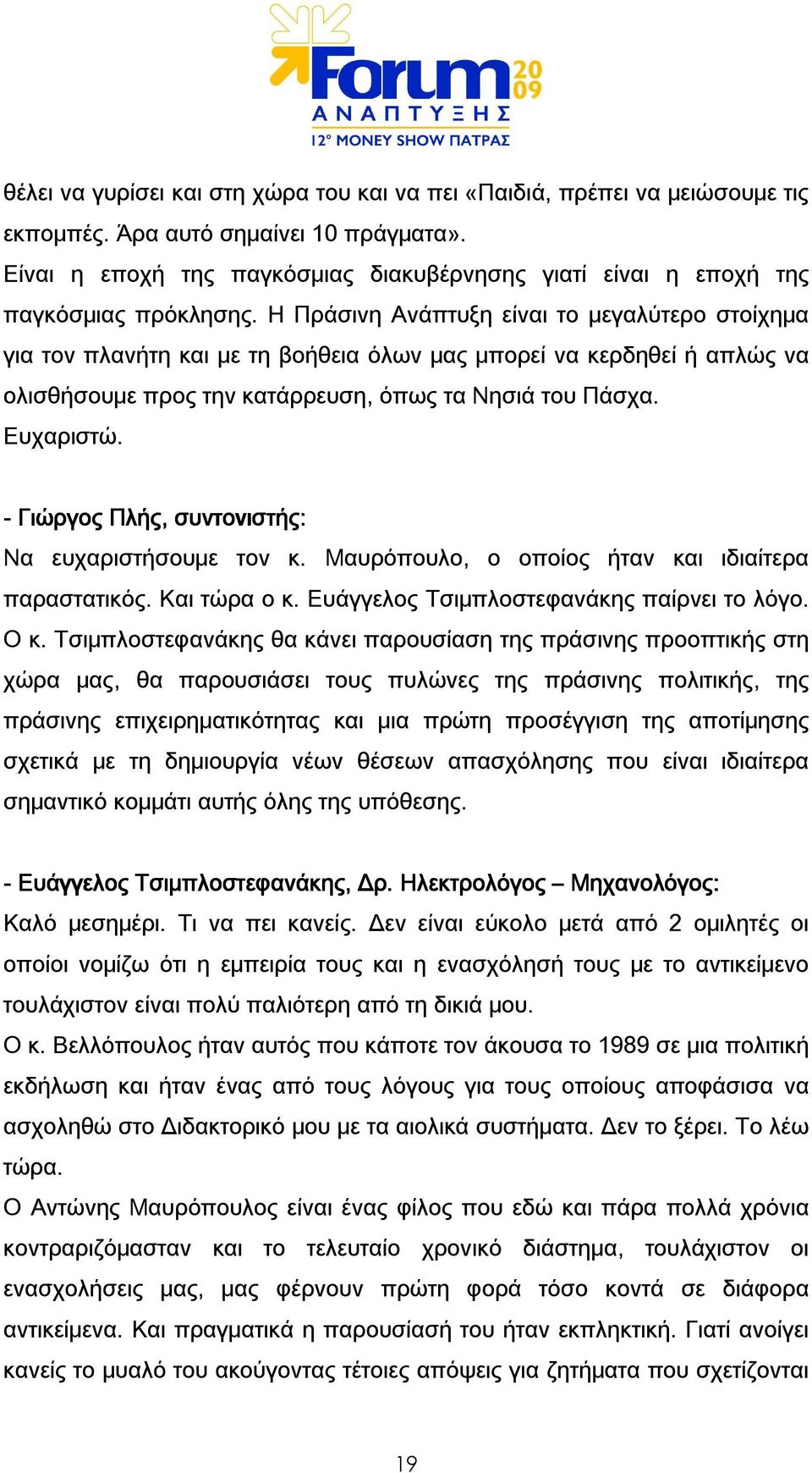 Η Πράσινη Ανάπτυξη είναι το μεγαλύτερο στοίχημα για τον πλανήτη και με τη βοήθεια όλων μας μπορεί να κερδηθεί ή απλώς να ολισθήσουμε προς την κατάρρευση, όπως τα Νησιά του Πάσχα. Ευχαριστώ.