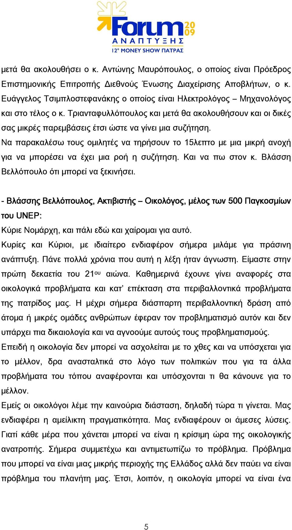 Να παρακαλέσω τους ομιλητές να τηρήσουν το 15λεπτο με μια μικρή ανοχή για να μπορέσει να έχει μια ροή η συζήτηση. Και να πω στον κ. Βλάσση Βελλόπουλο ότι μπορεί να ξεκινήσει.