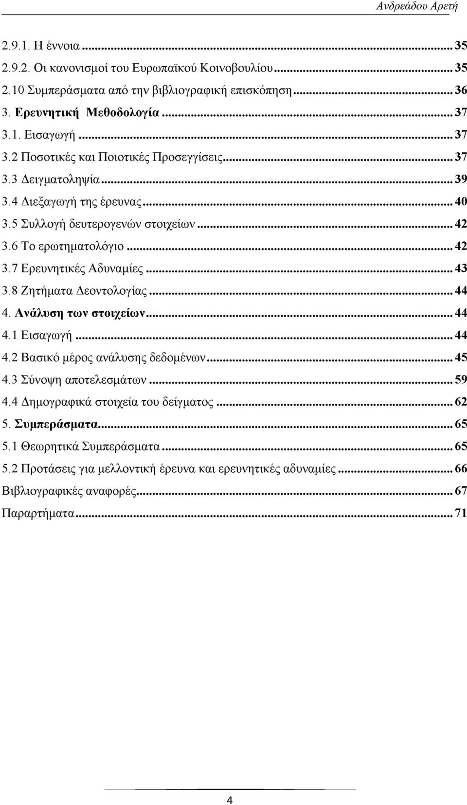 ..43 3.8 Ζητήματα Δεοντολογίας... 44 4. Ανάλυση των στοιχείων...44 4.1 Εισαγωγή...44 4.2 Βασικό μέρος ανάλυσης δεδομένων... 45 4.3 Σύνοψη αποτελεσμάτων... 59 4.