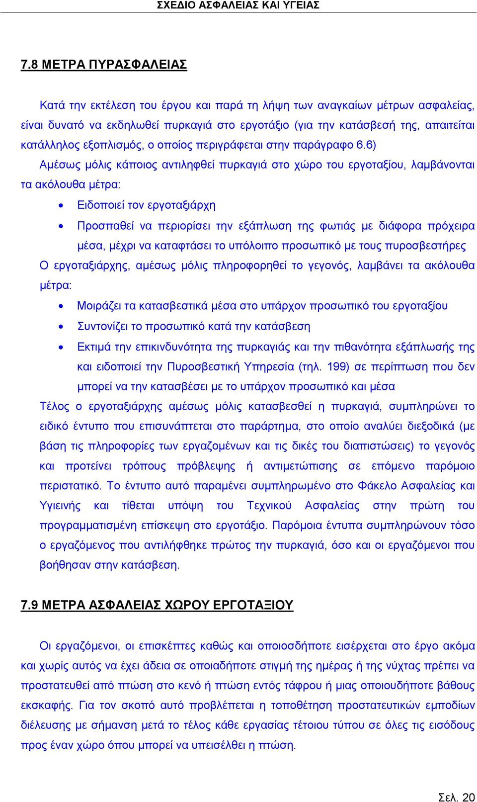 6) Αμέσως μόλις κάποιος αντιληφθεί πυρκαγιά στο χώρο του εργοταξίου, λαμβάνονται τα ακόλουθα μέτρα: Ειδοποιεί τον εργοταξιάρχη Προσπαθεί να περιορίσει την εξάπλωση της φωτιάς με διάφορα πρόχειρα