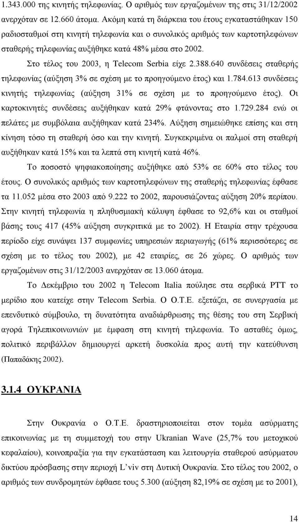 Στο τέλος του 2003, η Telecom Serbia είχε 2.388.640 συνδέσεις σταθερής τηλεφωνίας (αύξηση 3% σε σχέση με το προηγούμενο έτος) και 1.784.