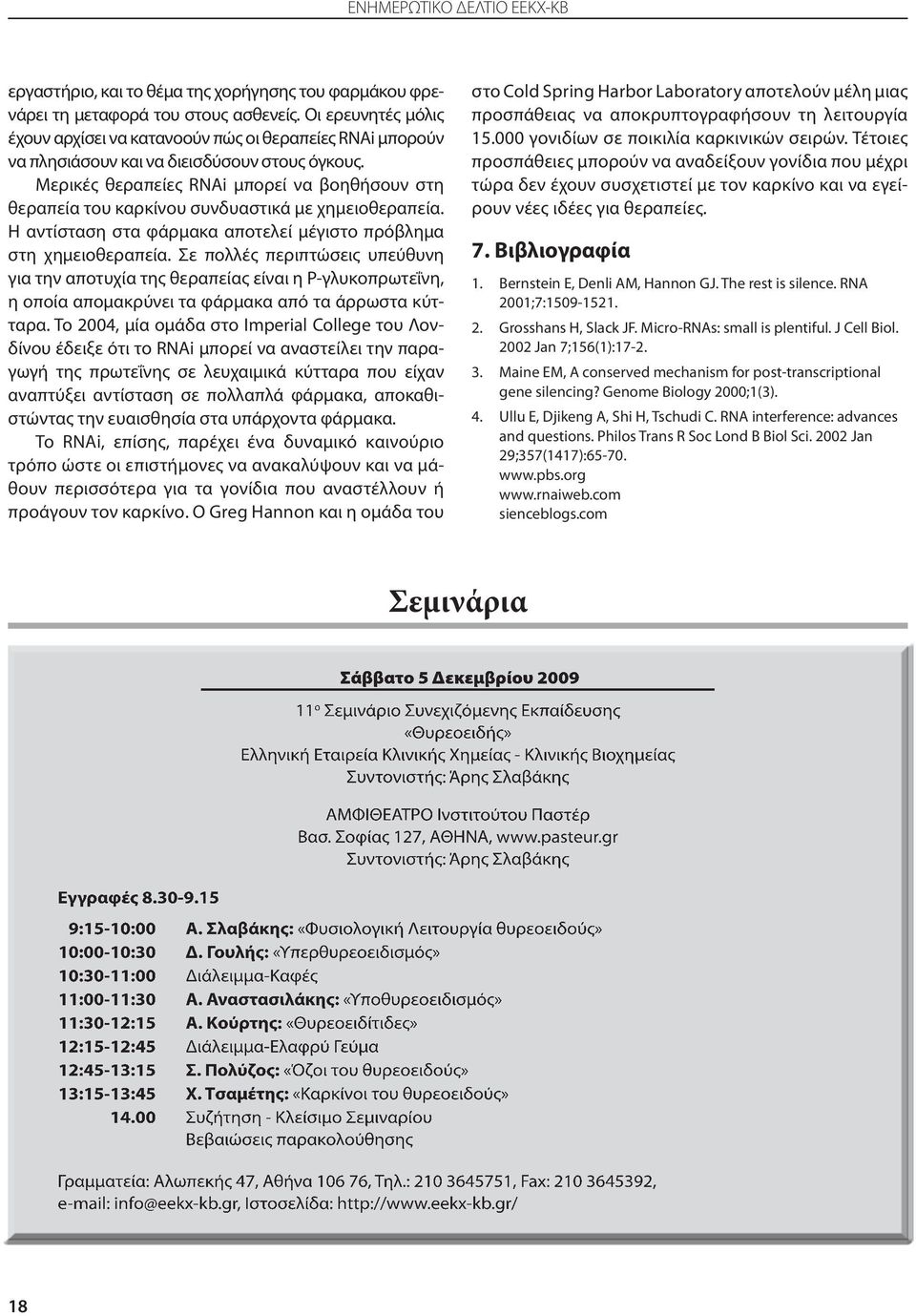 Μερικές θεραπείες RNAi μπορεί να βοηθήσουν στη θεραπεία του καρκίνου συνδυαστικά με χημειοθεραπεία. Η αντίσταση στα φάρμακα αποτελεί μέγιστο πρόβλημα στη χημειοθεραπεία.