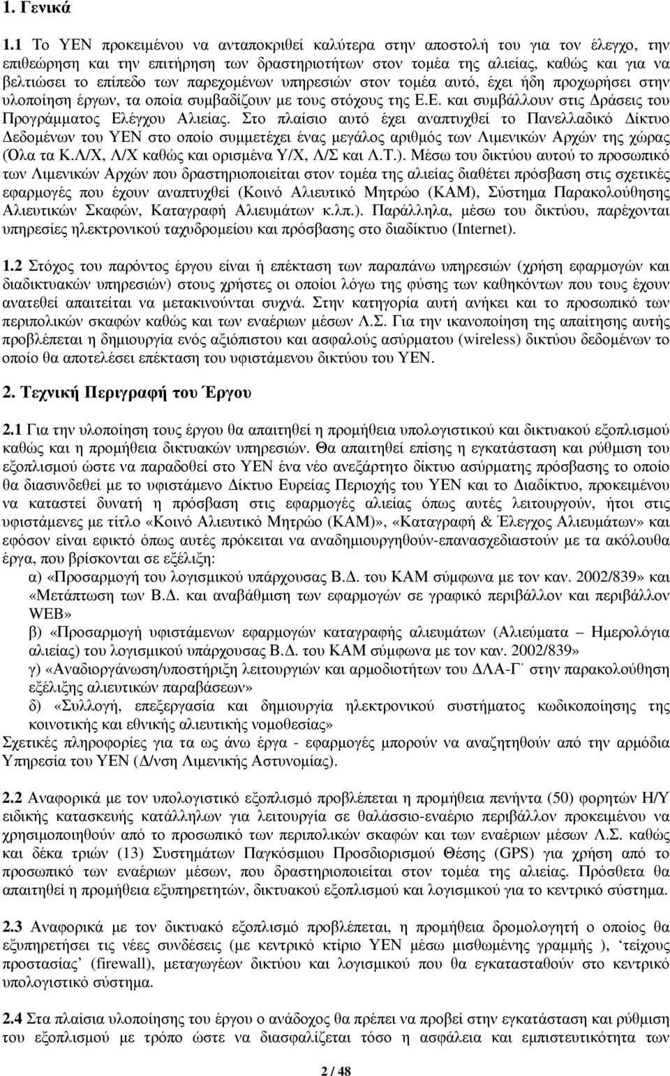 παρεχομένων υπηρεσιών στον τομέα αυτό, έχει ήδη προχωρήσει στην υλοποίηση έργων, τα οποία συμβαδίζουν με τους στόχους της Ε.Ε. και συμβάλλουν στις Δράσεις του Προγράμματος Ελέγχου Αλιείας.