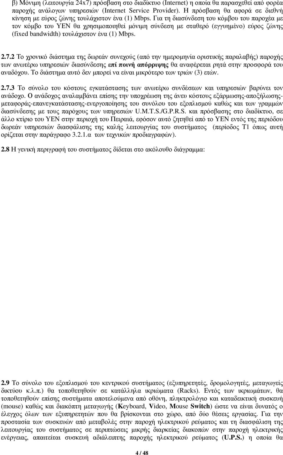 Για τη διασύνδεση του κόμβου του παροχέα με τον κόμβο του ΥΕΝ θα χρησιμοποιηθεί μόνιμη σύνδεση με σταθερό (εγγυημένο) εύρος ζώνης (fixed bandwidth) τουλάχιστον ένα (1) Mbps. 2.7.