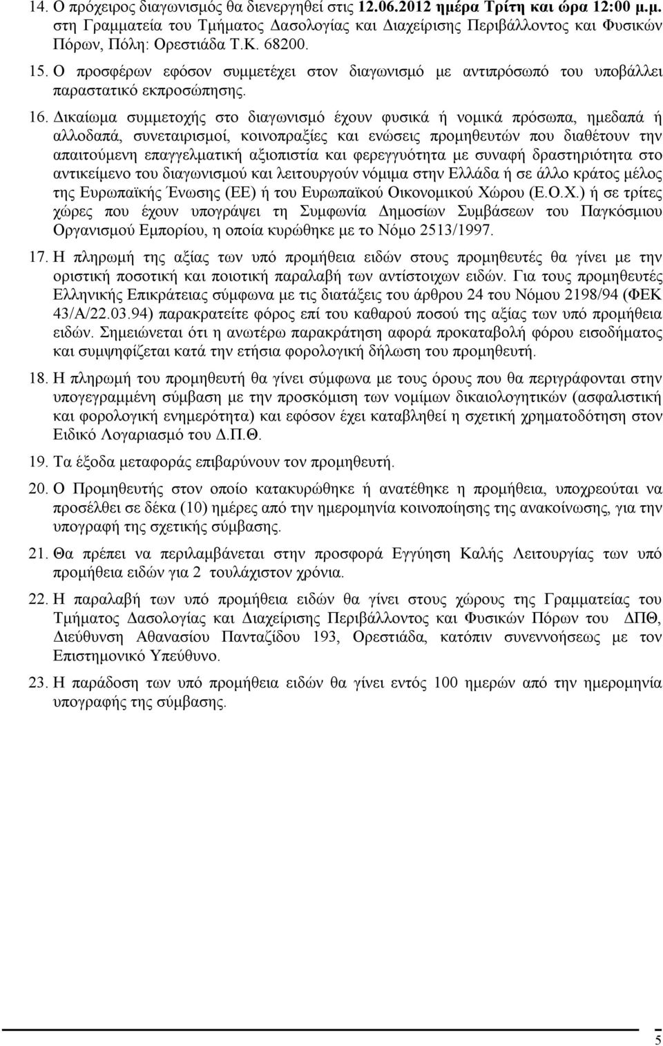 Δικαίωμα συμμετοχής στο διαγωνισμό έχουν φυσικά ή νομικά πρόσωπα, ημεδαπά ή αλλοδαπά, συνεταιρισμοί, κοινοπραξίες και ενώσεις προμηθευτών που διαθέτουν την απαιτούμενη επαγγελματική αξιοπιστία και