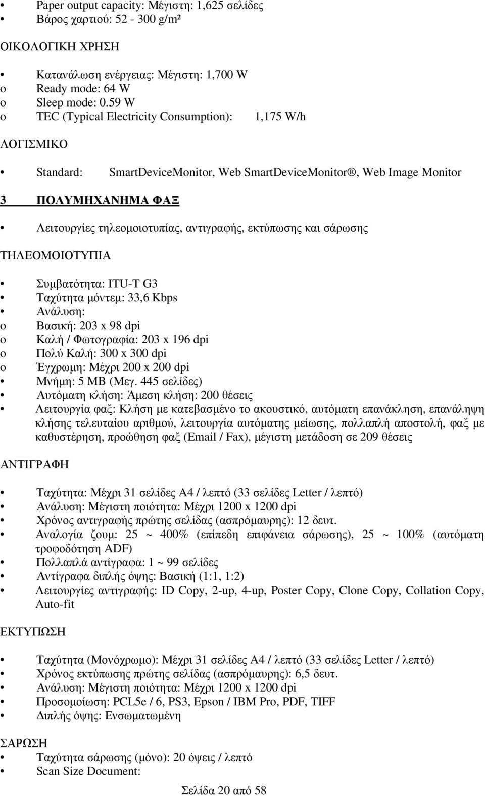 εκτύπωσης και σάρωσης ΤΗΛΕΟΜΟΙΟΤΥΠΙΑ Συμβατότητα: ITU-T G3 Ταχύτητα μόντεμ: 33,6 Kbps Ανάλυση: o Βασική: 203 x 98 dpi o Καλή / Φωτογραφία: 203 x 196 dpi o Πολύ Καλή: 300 x 300 dpi o Έγχρωμη: Μέχρι