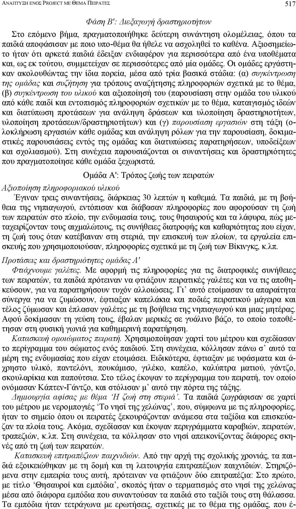 Οι οµάδες εργάστηκαν ακολουθώντας την ίδια πορεία, µέσα από τρία βασικά στάδια: (α) συγκέντρωση της οµάδας και συζήτηση για τρόπους αναζήτησης πληροφοριών σχετικά µε το θέµα, (β) συγκέντρωση του