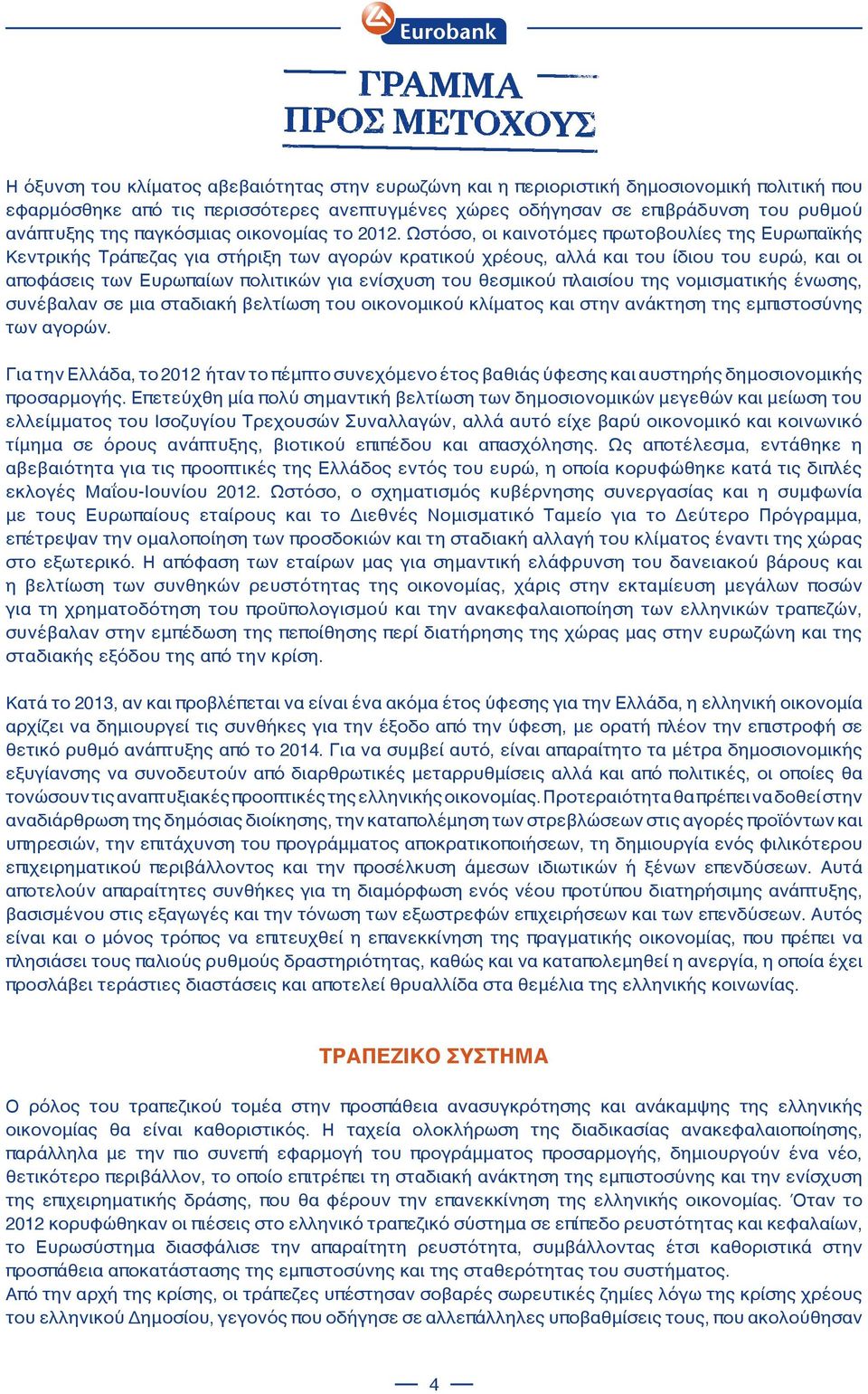 Ωστόσο, οι καινοτόμες πρωτοβουλίες της Ευρωπαϊκής Κεντρικής Τράπεζας για στήριξη των αγορών κρατικού χρέους, αλλά και του ίδιου του ευρώ, και οι αποφάσεις των Ευρωπαίων πολιτικών για ενίσχυση του