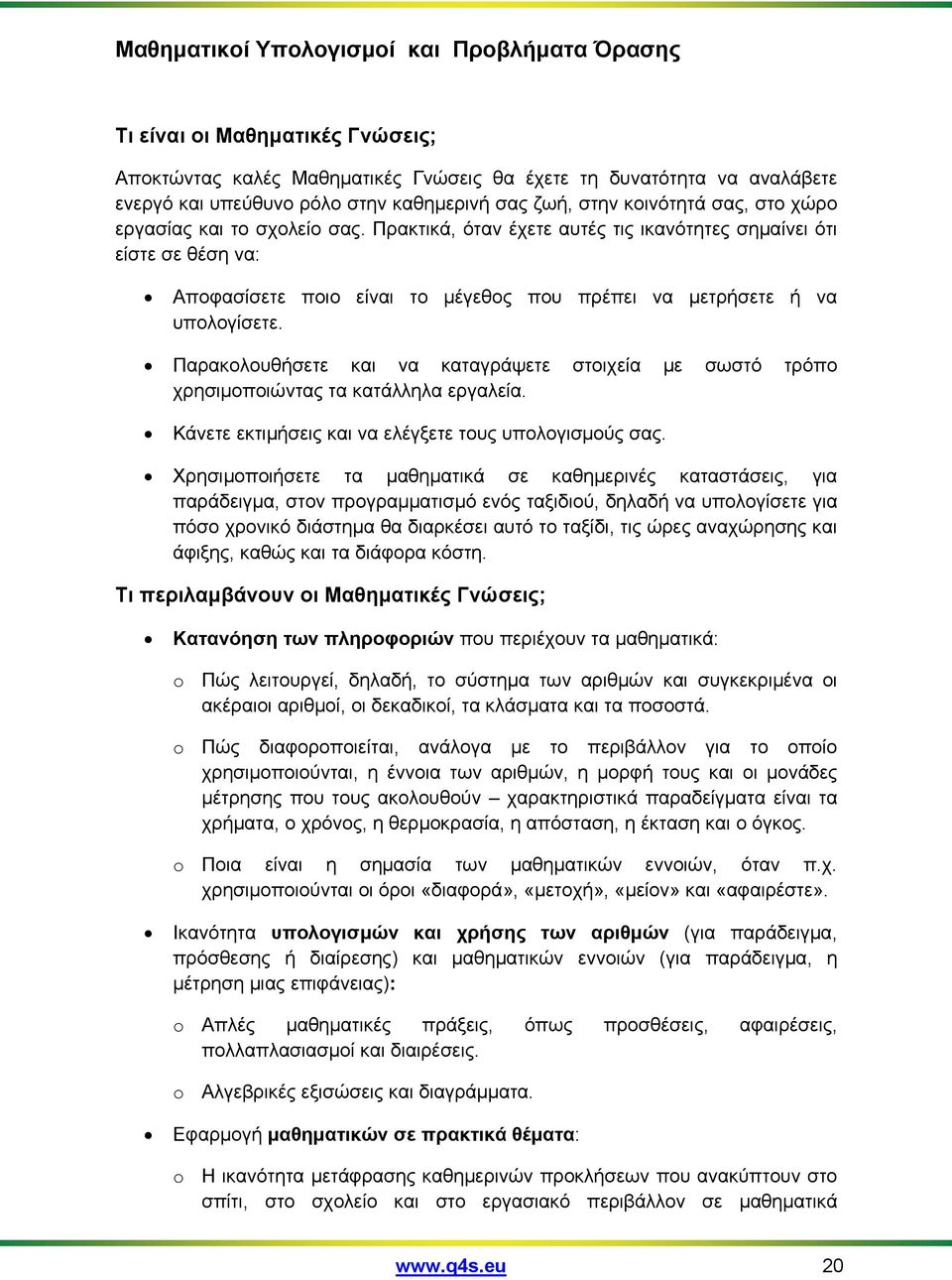 Πρακτικά, όταν έχετε αυτές τις ικανότητες σημαίνει ότι είστε σε θέση να: Αποφασίσετε ποιο είναι το μέγεθος που πρέπει να μετρήσετε ή να υπολογίσετε.