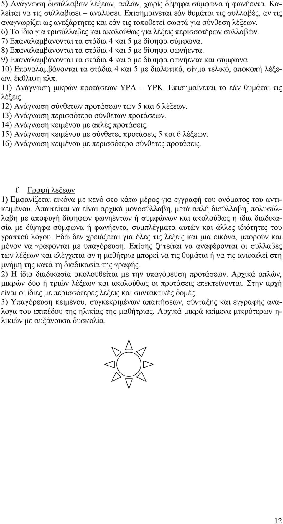 7) Επαναλαμβάνονται τα στάδια 4 και 5 με δίψηφα σύμφωνα. 8) Επαναλαμβάνονται τα στάδια 4 και 5 με δίψηφα φωνήεντα. 9) Επαναλαμβάνονται τα στάδια 4 και 5 με δίψηφα φωνήεντα και σύμφωνα.